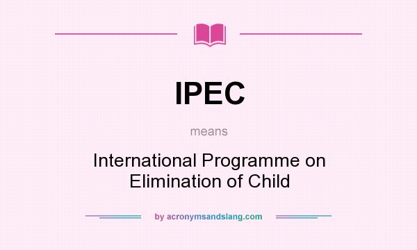 What does IPEC mean? It stands for International Programme on Elimination of Child
