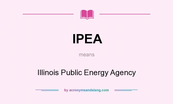 What does IPEA mean? It stands for Illinois Public Energy Agency