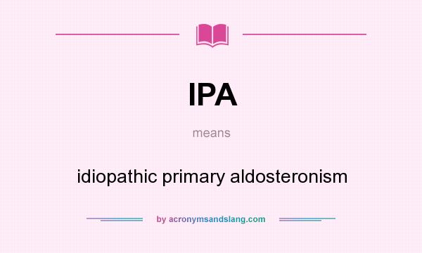 What does IPA mean? It stands for idiopathic primary aldosteronism