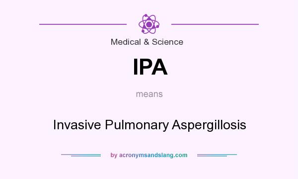 What does IPA mean? It stands for Invasive Pulmonary Aspergillosis