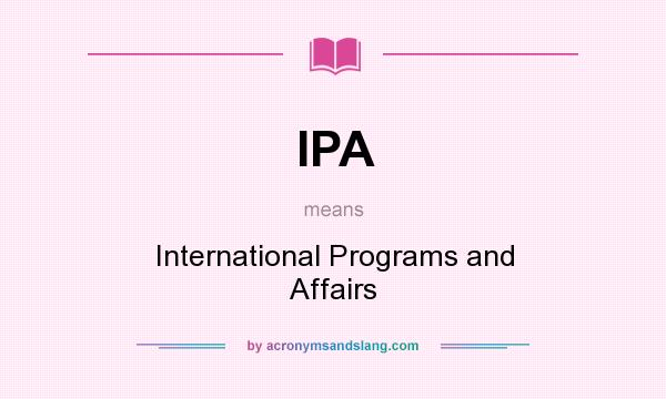 What does IPA mean? It stands for International Programs and Affairs