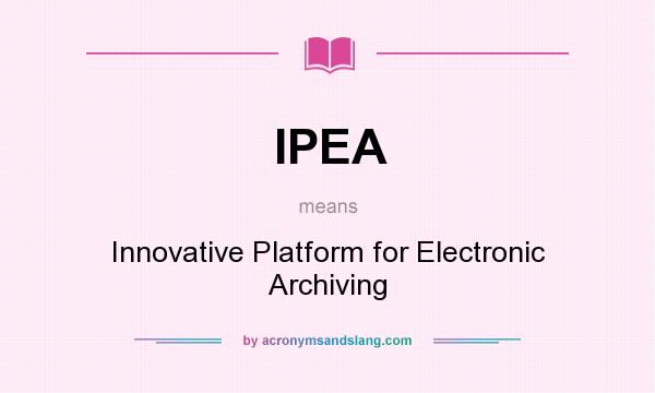 What does IPEA mean? It stands for Innovative Platform for Electronic Archiving
