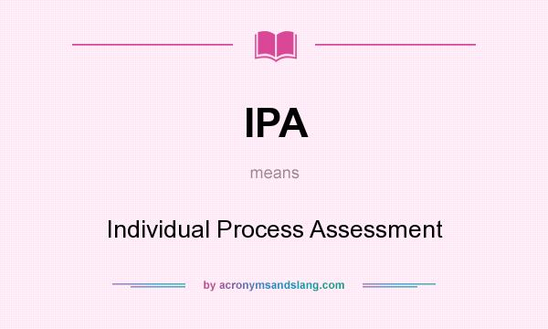 What does IPA mean? It stands for Individual Process Assessment