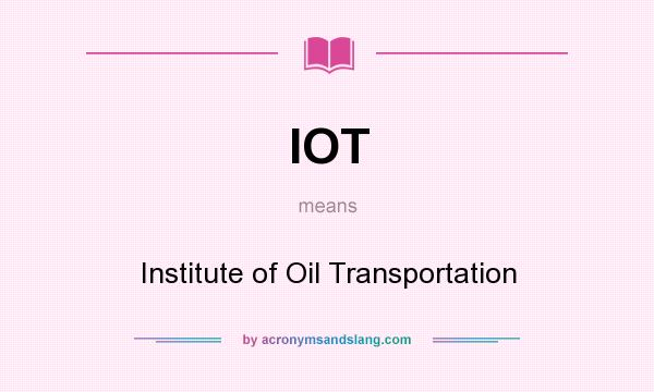 What does IOT mean? It stands for Institute of Oil Transportation
