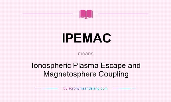 What does IPEMAC mean? It stands for Ionospheric Plasma Escape and Magnetosphere Coupling