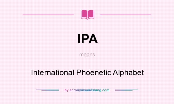 What does IPA mean? It stands for International Phoenetic Alphabet