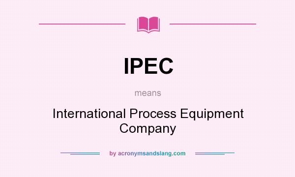 What does IPEC mean? It stands for International Process Equipment Company