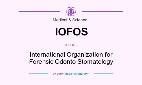 What does IOFOS mean? It stands for International Organization for Forensic Odonto Stomatology