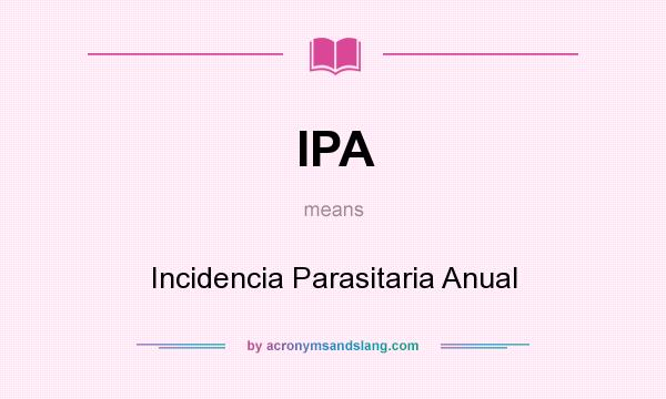 What does IPA mean? It stands for Incidencia Parasitaria Anual