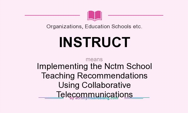What does INSTRUCT mean? It stands for Implementing the Nctm School Teaching Recommendations Using Collaborative Telecommunications