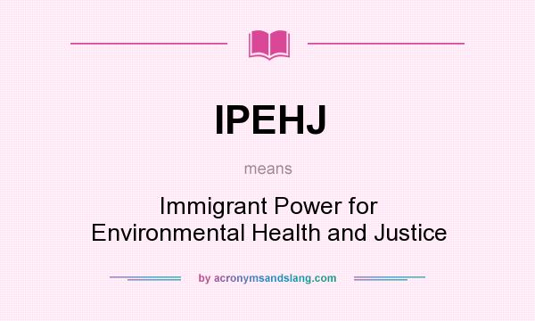 What does IPEHJ mean? It stands for Immigrant Power for Environmental Health and Justice
