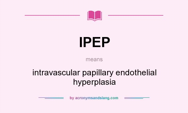 What does IPEP mean? It stands for intravascular papillary endothelial hyperplasia