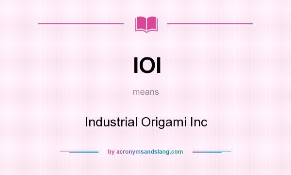 What does IOI mean? It stands for Industrial Origami Inc