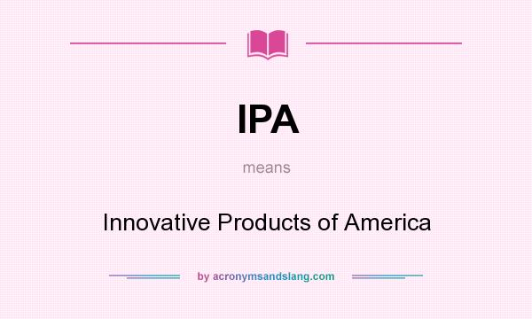 What does IPA mean? It stands for Innovative Products of America
