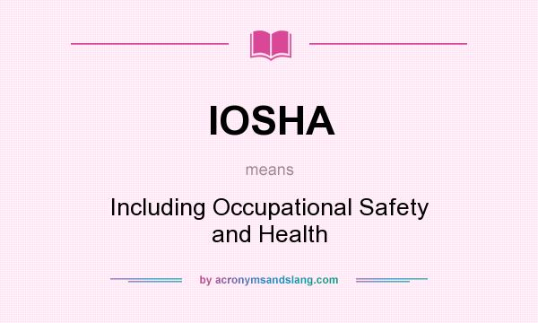 What does IOSHA mean? It stands for Including Occupational Safety and Health