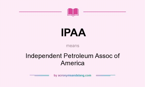 What does IPAA mean? It stands for Independent Petroleum Assoc of America