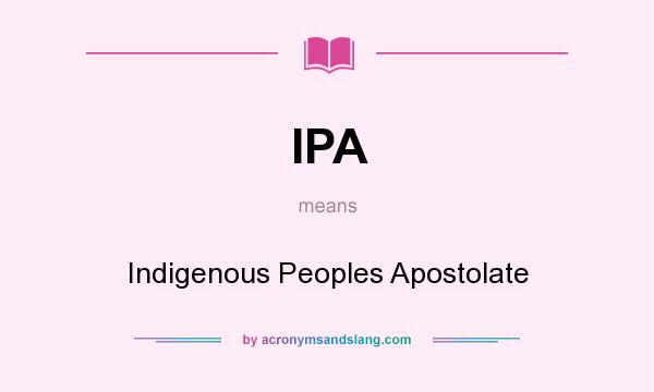 What does IPA mean? It stands for Indigenous Peoples Apostolate