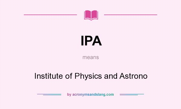 What does IPA mean? It stands for Institute of Physics and Astrono