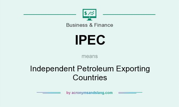 What does IPEC mean? It stands for Independent Petroleum Exporting Countries