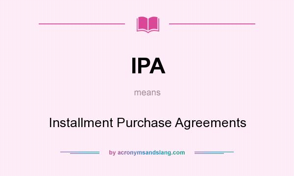 What does IPA mean? It stands for Installment Purchase Agreements