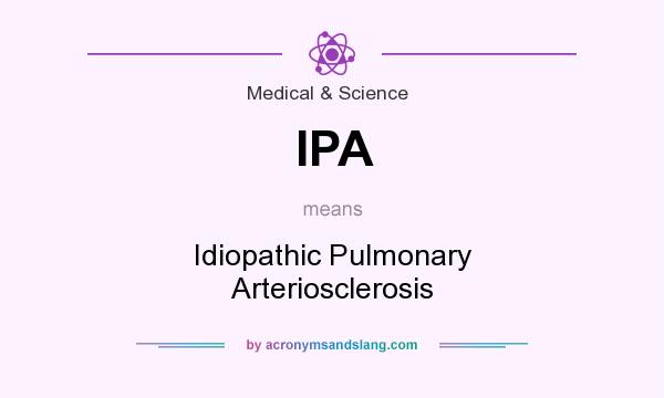 What does IPA mean? It stands for Idiopathic Pulmonary Arteriosclerosis