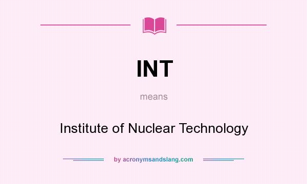 What does INT mean? It stands for Institute of Nuclear Technology