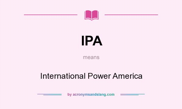 What does IPA mean? It stands for International Power America