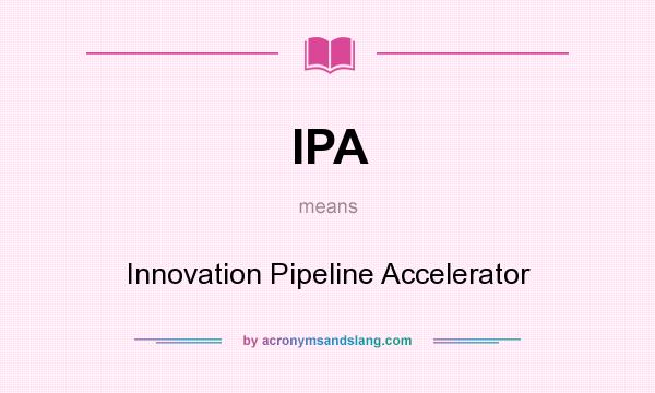 What does IPA mean? It stands for Innovation Pipeline Accelerator
