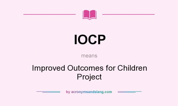 What does IOCP mean? It stands for Improved Outcomes for Children Project