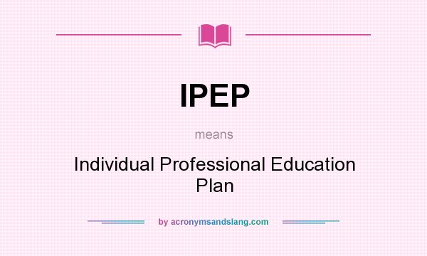 What does IPEP mean? It stands for Individual Professional Education Plan