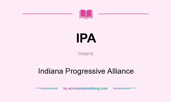 What does IPA mean? It stands for Indiana Progressive Alliance