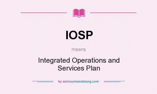 What does IOSP mean? It stands for Integrated Operations and Services Plan