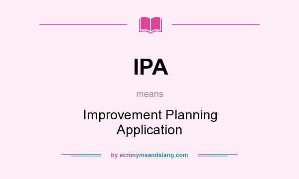 What does IPA mean? It stands for Improvement Planning Application