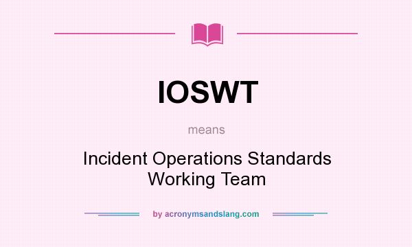 What does IOSWT mean? It stands for Incident Operations Standards Working Team
