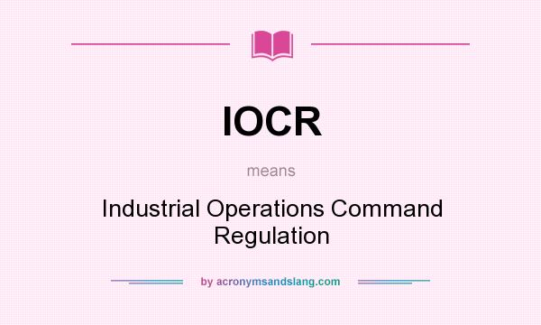 What does IOCR mean? It stands for Industrial Operations Command Regulation