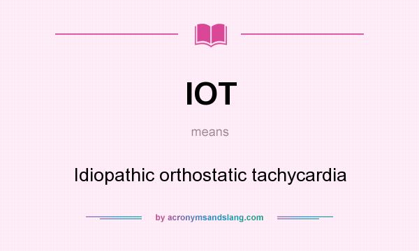 What does IOT mean? It stands for Idiopathic orthostatic tachycardia