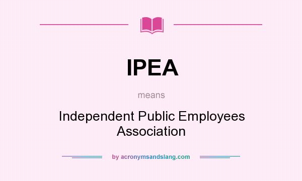 What does IPEA mean? It stands for Independent Public Employees Association