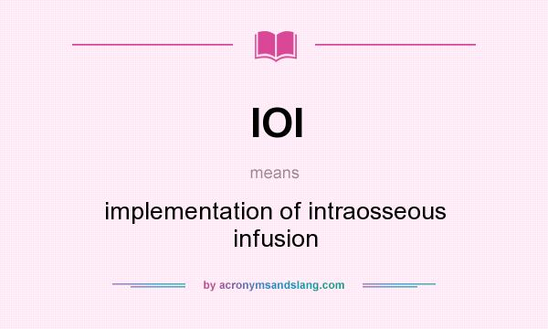 What does IOI mean? It stands for implementation of intraosseous infusion