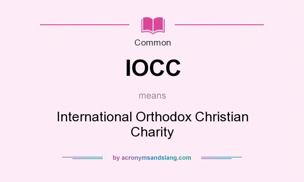 What does IOCC mean? It stands for International Orthodox Christian Charity