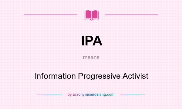 What does IPA mean? It stands for Information Progressive Activist