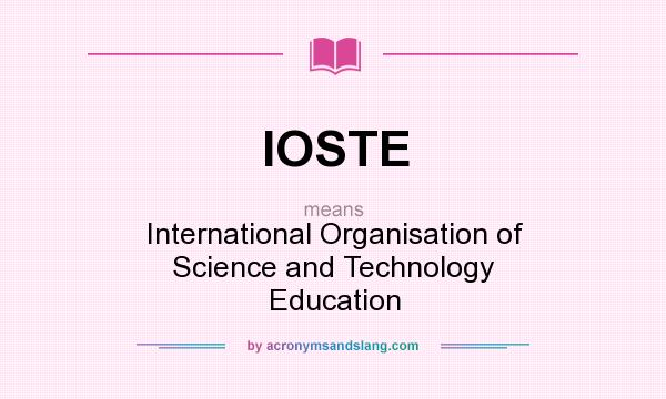 What does IOSTE mean? It stands for International Organisation of Science and Technology Education