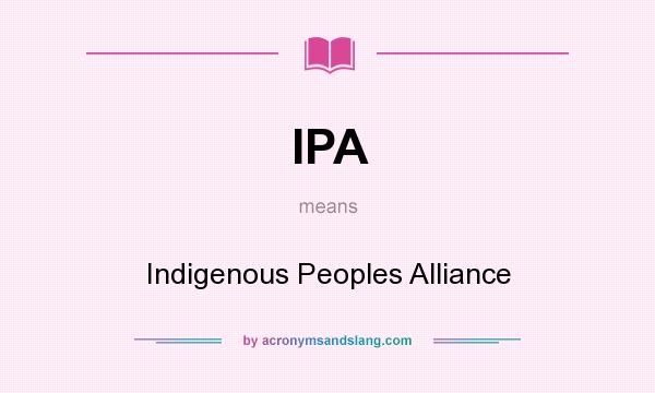 What does IPA mean? It stands for Indigenous Peoples Alliance
