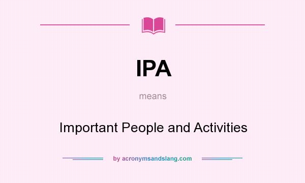 What does IPA mean? It stands for Important People and Activities