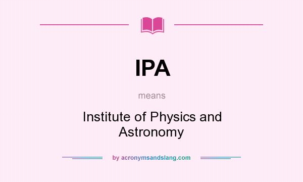 What does IPA mean? It stands for Institute of Physics and Astronomy