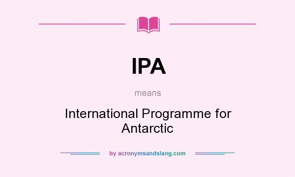 What does IPA mean? It stands for International Programme for Antarctic