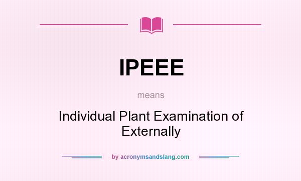 What does IPEEE mean? It stands for Individual Plant Examination of Externally
