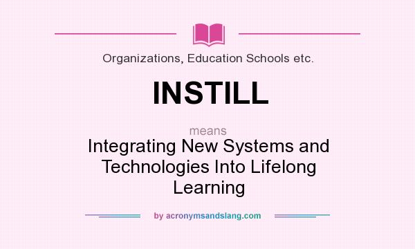 What does INSTILL mean? It stands for Integrating New Systems and Technologies Into Lifelong Learning