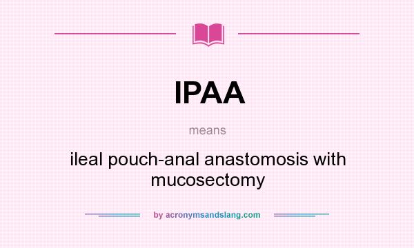 What does IPAA mean? It stands for ileal pouch-anal anastomosis with mucosectomy