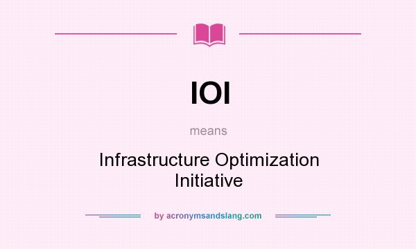 What does IOI mean? It stands for Infrastructure Optimization Initiative