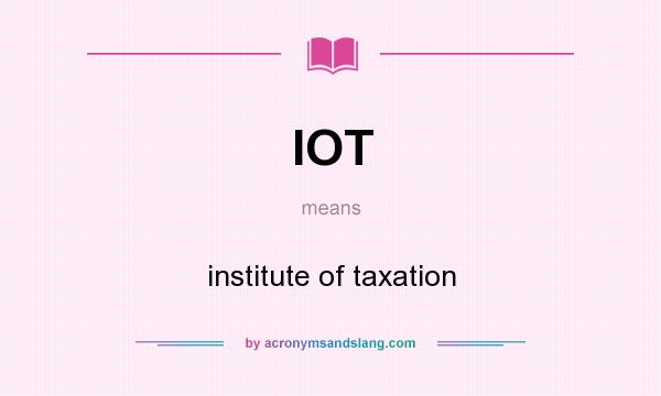 What does IOT mean? It stands for institute of taxation